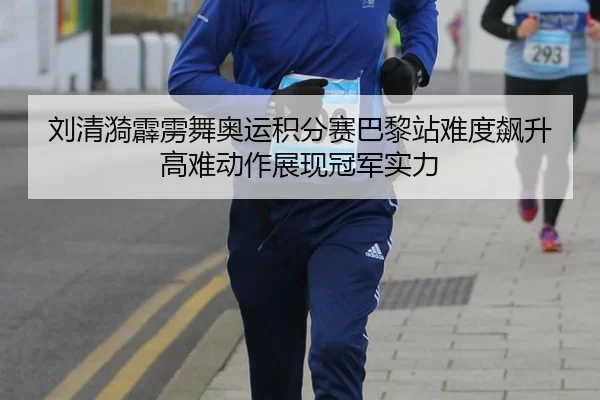 刘清漪霹雳舞奥运积分赛巴黎站难度飙升 高难动作展现冠军实力